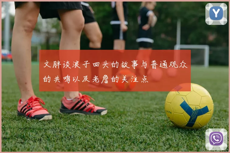 文胖谈浪子回头的故事与普通观众的共鸣以及老詹的关注点
