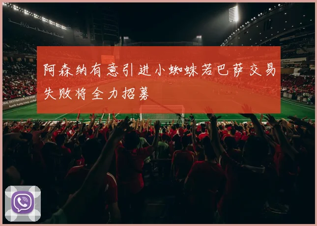 阿森纳有意引进小蜘蛛若巴萨交易失败将全力招募