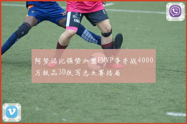 阿努诺比强势加盟FMVP争夺战4000万极品3D改写总决赛格局