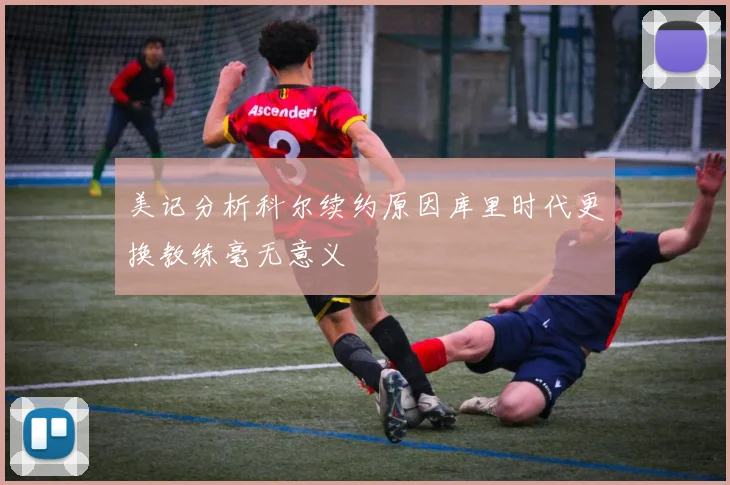 美记分析科尔续约原因库里时代更换教练毫无意义