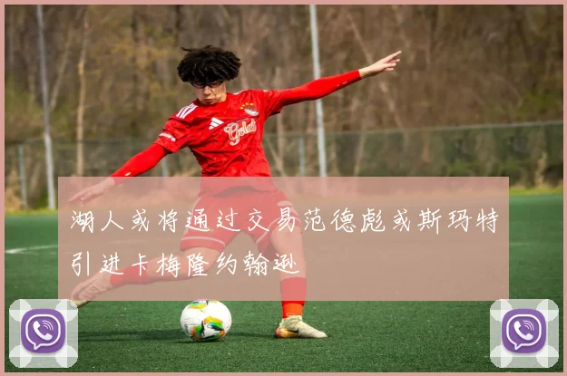 湖人或将通过交易范德彪或斯玛特引进卡梅隆约翰逊