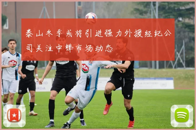 泰山冬季或将引进强力外援经纪公司关注中锋市场动态