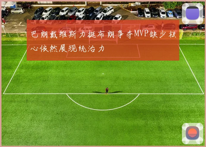 巴朗戴维斯力挺布朗争夺MVP缺少核心依然展现统治力