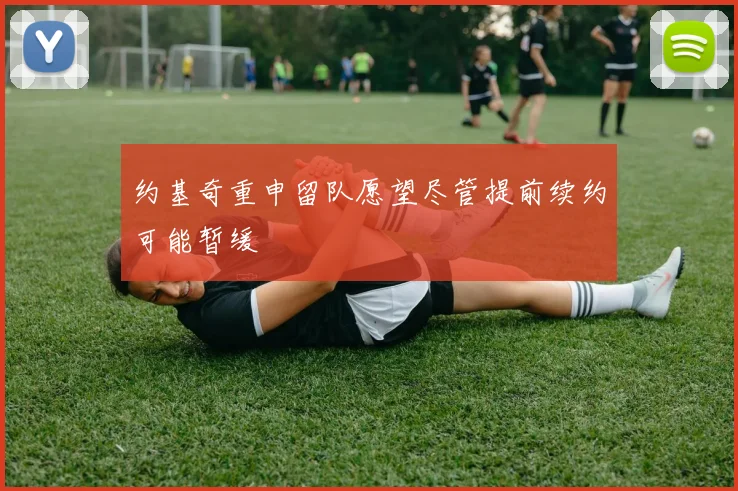 约基奇重申留队愿望尽管提前续约可能暂缓