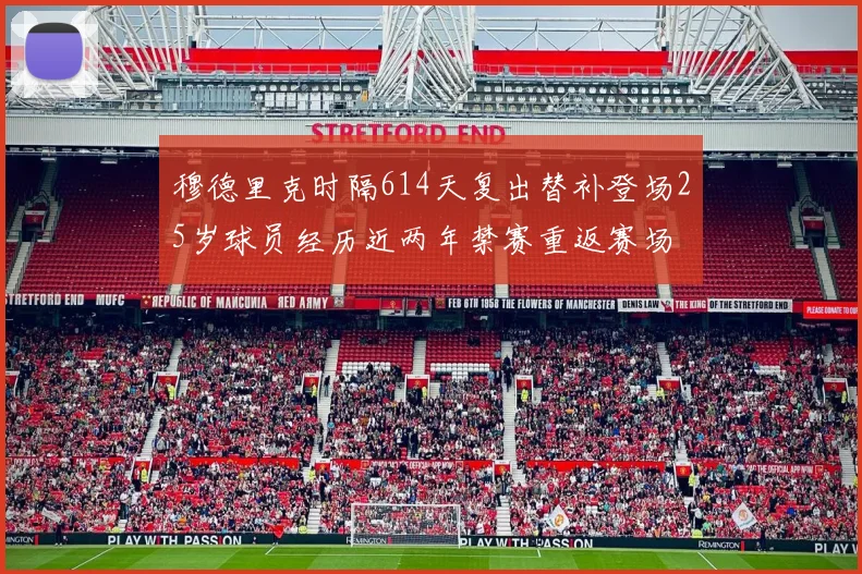 穆德里克时隔614天复出替补登场25岁球员经历近两年禁赛重返赛场