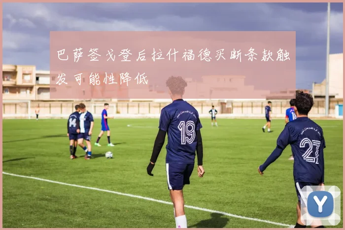 巴萨签戈登后拉什福德买断条款触发可能性降低